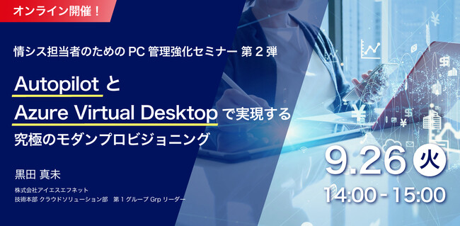 9/26開催_情シス担当者のためのPC管理強化セミナー　第2弾Autopilot と Azure Virtual Desktop で実現する究極のモダンプロビジョニング