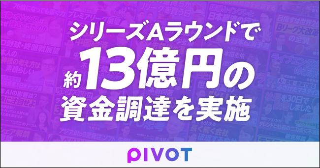 ビジネス映像メディア「PIVOT」、シリーズAラウンドで約13億円の資金調達を実施
