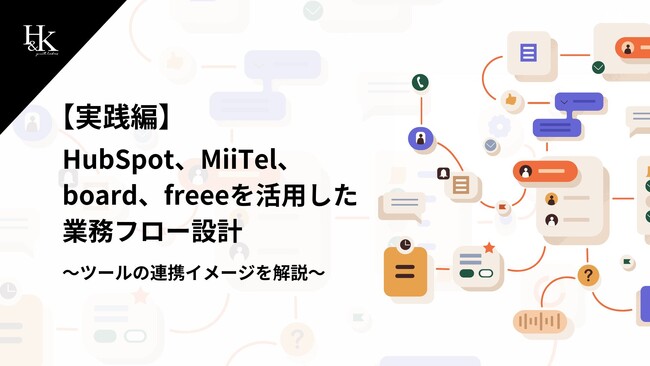 「【実践編】HubSpot、MiiTel、board、freeeを活用した業務フロー設計～ツールの連携イメージを解説～」に関するホワイトペーパーを公開｜株式会社H＆K