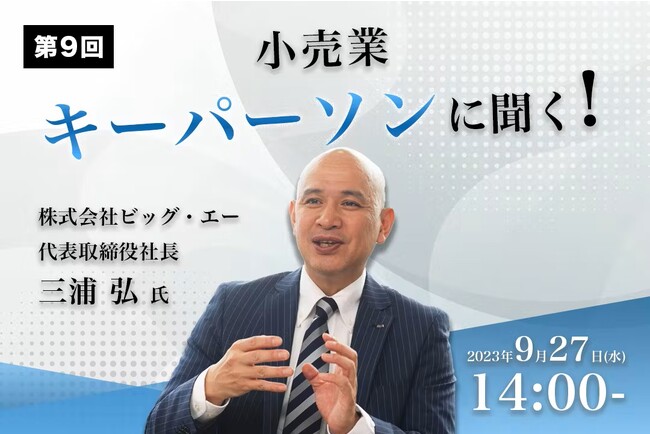 第9回『小売業キーパーソンに聞く』株式会社ビッグ・エー代表取締役社長　三浦　弘氏 登壇！