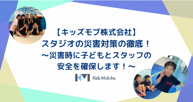 【キッズモブ株式会社】スタジオの災害対策の徹底を！～災害時に子どもとスタッフの安全を確保します！～