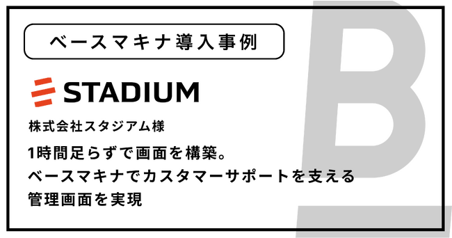 【ベースマキナ 導入事例】1時間足らずで管理画面を構築！「インタビューメーカー」等運営の株式会社スタジアムへのベースマキナ導入事例を公開