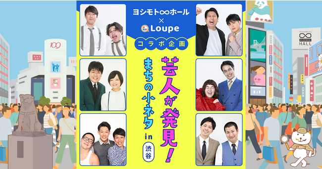 まちの“小ネタ”共有アプリ「Loupe」、ヨシモト∞ホール×Loupeコラボ企画『芸人が発見！まちの小ネタin渋谷』を9月11日から開催