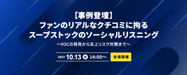 【事例登壇・会場開催】ファンのリアルなクチコミに拘るスープストックのソーシャルリスニング ～VOCの発見から炎上リスク対策まで～