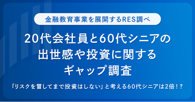 「リスクを冒してまで投資はしない」と考える60代シニアは2倍！？ RES調べ　20代会社員と60代シニアの出世感や投資に関するギャップ調査を発表