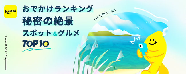 【いくつ知ってる？】 Lemon8（レモンエイト） が約40万件の投稿データから「秘密の絶景おでかけスポット＆グルメ」ランキングを発表！この秋に注目の「絶景おでかけプラン」もピックアップ