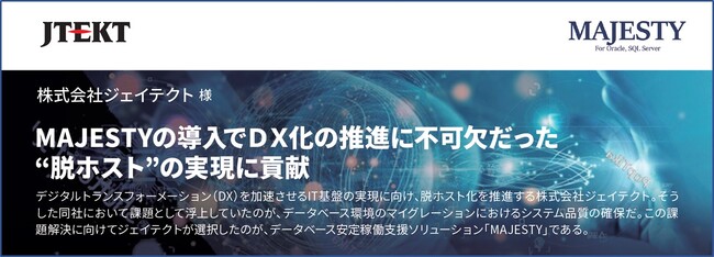【導入事例】ジェイテクト、『MAJESTY』導入で”脱ホスト”によるDX化を推進。データベース環境の確実な移行をコストや作業負荷を抑制しながら実現