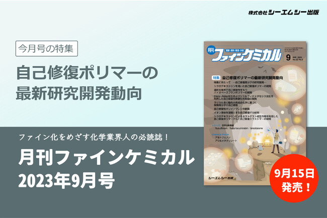 自己修復機能を持ち、持続可能社会実現に向けて注目を浴びる高分子材料、“自己修復ポリマー”の最新研究動向を特集。雑誌『月刊ファインケミカル 2023年9月号』が9月15日に発売。
