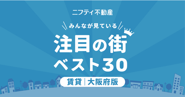 【お部屋探しならニフティ不動産】「大阪の賃貸物件探しで注目の街ランキングベスト30」を発表
