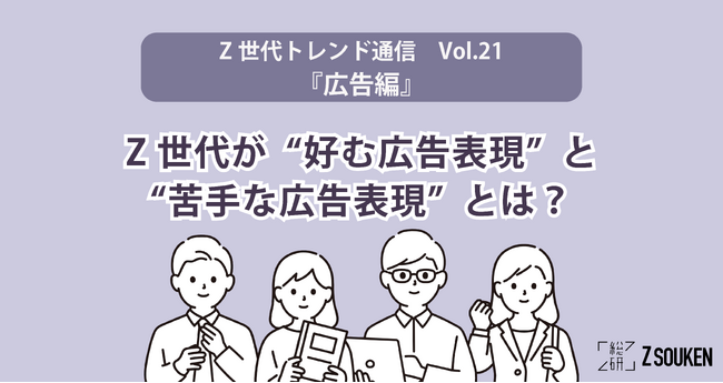 Z世代が“好む広告表現”と“苦手な広告表現”とは？～Z総研トレンド通信Vol.21『広告』～