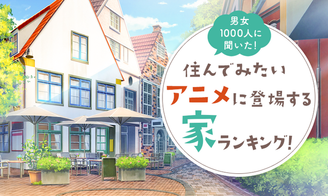 【男女1000人に聞いた!】住んでみたいアニメに登場する家ランキング!