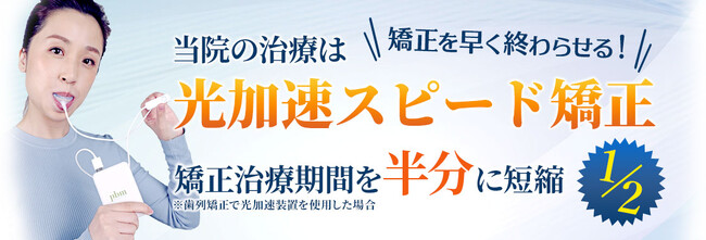 矯正期間を従来の1／2（半分の期間）にして早く終わらせる「光加速スピード矯正」治療を開始！