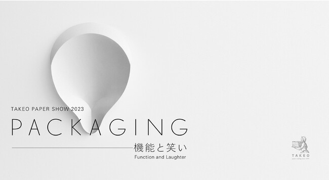 入場予約受付開始！｜TAKEO PAPER SHOW 2023「PACKAGING―機能と笑い」