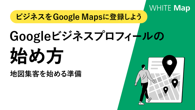 【ローカルビジネスの運営者様へ】ローカルビジネスをGoogle Mapsに登録する方法を書いた手順書、「Googleビジネスプロフィールの始め方」を無料公開！