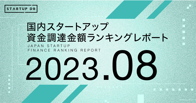 【STARTUP DB】調査結果　国内スタートアップ資金調達金額ランキング（2023年8月）