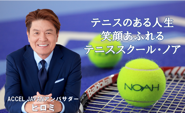 【ノアインドアステージ株式会社】 ヒロミさんがアンバサダーを務める『ACCEL JAPAN』に参画 テニススクール・ノアのプロモーションを開始