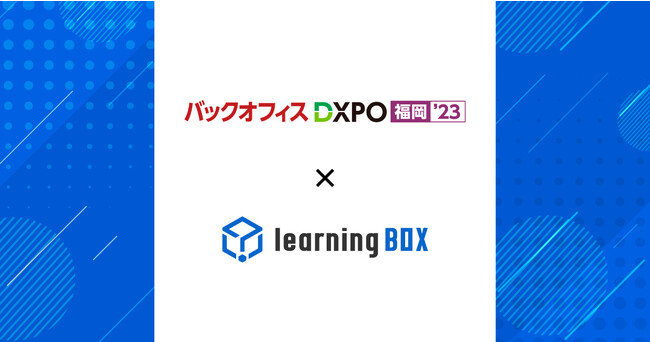 learningBOXが「バックオフィスDXPO福岡’23」に出展！2023年10月10日(火)・11日(水)、マリンメッセ福岡で開催