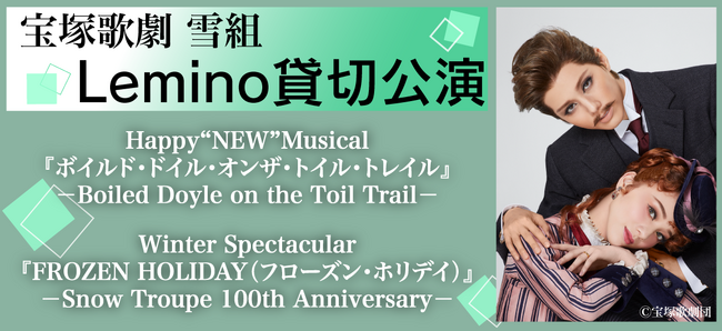 宝塚歌劇 雪組 東京宝塚劇場公演『ボイルド・ドイル・オンザ・トイル・トレイル』『FROZEN HOLIDAY（フローズン・ホリデイ）』Lemino貸切公演実施が決定！