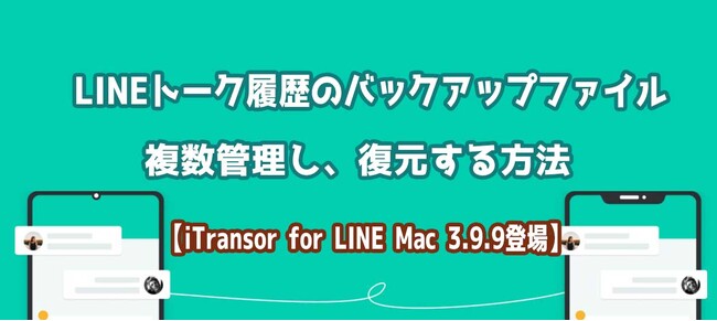 【iTransor for LINE Mac 3.9.9登場】LINEトーク履歴のバックアップファイルを複数管理し、復元できる