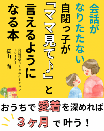親子の愛着を深めて自閉っ子の言葉を伸ばす方法『会話がなりたたない自閉っ子が「ママ見て♪」と言えるようになる本』小冊子無料配布開始