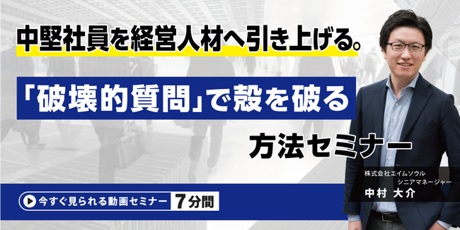 『中堅社員を経営人材へ引き上げる。「破壊的質問」で殻を破る方法』無料動画（約7分間）を公開開始