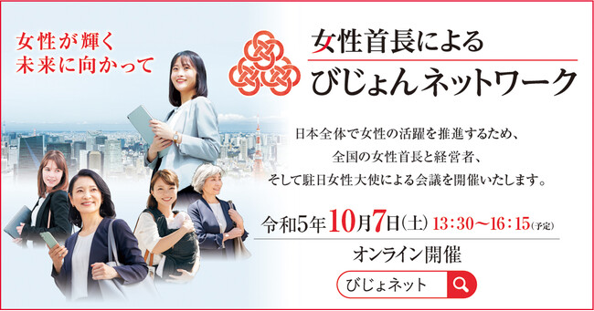 　日本全体で女性の活躍を推進するため、全国の女性首長による会議「第５回女性首長によるびじょんネットワーク（通称：びじょネット）」を開催いたします。