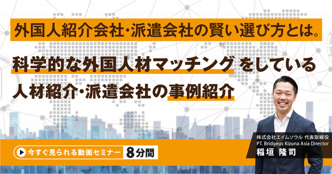 『外国人紹介会社・派遣会社の賢い選び方とは。科学的な外国人材マッチングをしている人材紹介・派遣会社の事例紹介』無料動画（約8分間）を公開開始