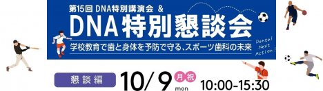 10月9日(月祝)開催　第15回DNA特別講演会＆特別懇談会　学校教育で歯と身体を予防で守る、スポーツ歯科の未来　～スポーツ歯科医学の歴史と未来を共に学ぶ～