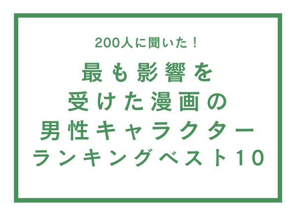 最も影響を受けた漫画の男性キャラクターランキングベスト10【200人へのアンケート調査】
