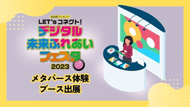 秋田県が主催する『Let's コネクト！デジタル未来ふれあいフェスタ２０２３』にメタバース体験ブースを出展！