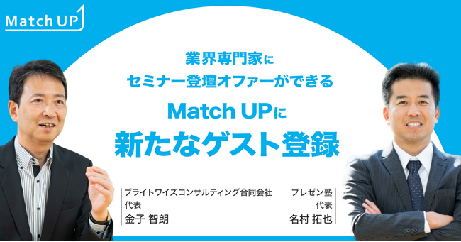 業界専門家にセミナー／イベント登壇のオファーができる「Match UP」プレゼン塾名村拓也氏、ブライトワイズコンサルティング合同会社金子智朗氏などが新たにゲスト登録！