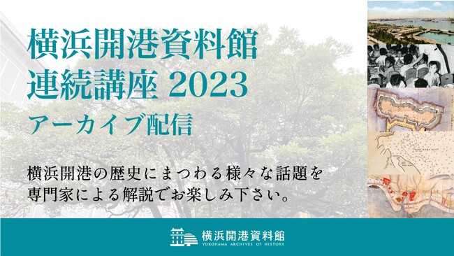 〔9月29日配信開始〕「横浜開港資料館 連続講座2023」有料アーカイブ配信のご案内【横浜開港資料館】