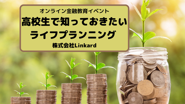 【株式会社Linkard】オンライン金融教育イベント＜高校生で知っておきたいライフプランニング＞＜たこやき屋台経営から学ぶ「おかね」のこと＞開催のご案内