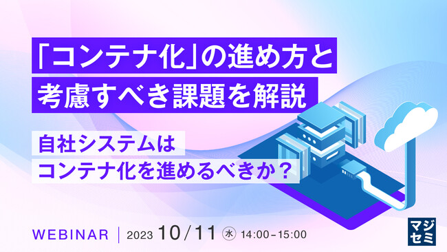 『自社システムはコンテナ化を進めるべきか?』というテーマのウェビナーを開催