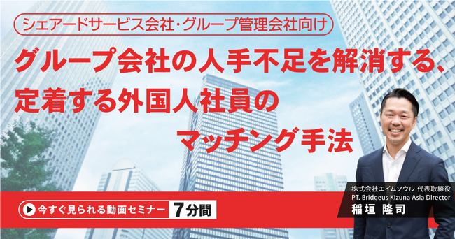 『シェアードサービス会社・グループ管理会社向け。グループ会社の人手不足を解消する、定着する外国人社員のマッチング手法』無料動画（約7分間）を公開開始