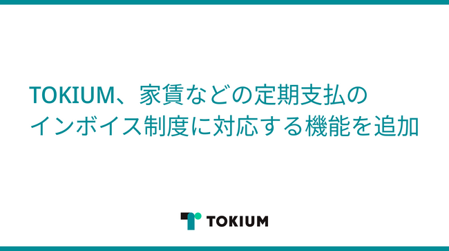 TOKIUM、家賃などの請求書が発行されない定期支払のインボイス制度対応に関する機能を追加