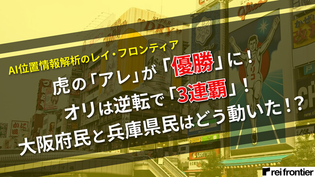 阪神タイガースの18年ぶりリーグ優勝とオリックスバファローズの逆転によるリーグ3連覇で、大阪府民と兵庫県民はどう動いた？AI位置情報解析のレイ・フロンティアが優勝前後の人流を分析