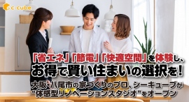 「省エネ」「節電」「快適空間」を体験し、お得で賢い住まいの選択を!大阪・八尾市の家づくりのプロ、シーキューブが“体感型リノベーションスタジオ”をオープン 「省エネ」「節電」「快適空間」を体験し、お得で賢い住まいの選択を!大阪・八尾市の家づくりのプロ、シーキューブが“体感型リノベーションスタジオ”をオープン