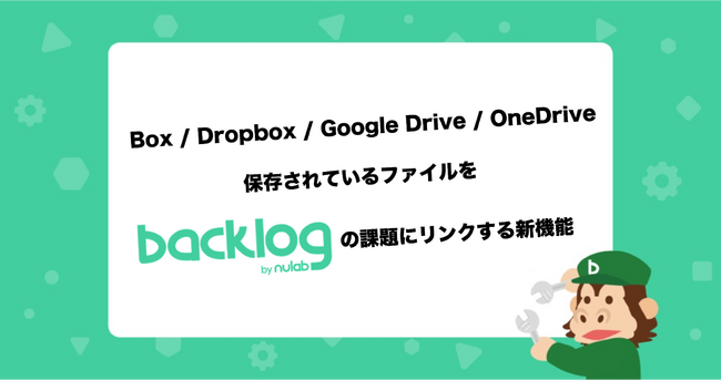 ヌーラボ、Box / Dropbox / Google Drive / Microsoft OneDriveに保存されているファイルをBacklogの課題にリンクする新機能をリリース