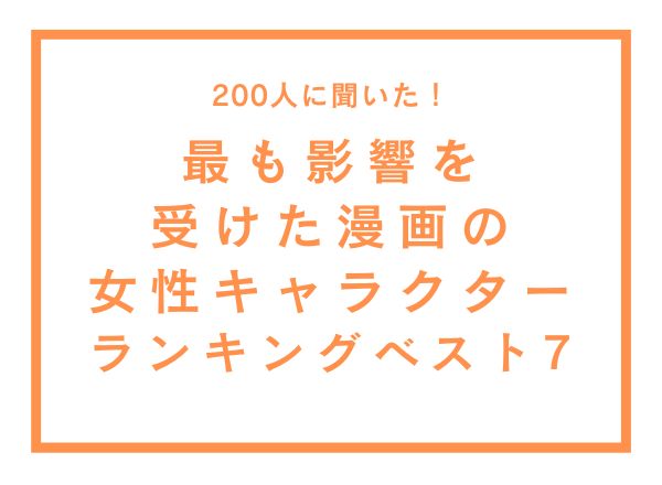 最も影響を受けた漫画の女性キャラクターランキングベスト7【200人へのアンケート調査】