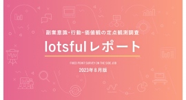 副業人材マッチングサービス『lotsful』、副業に関する定点調査(2023夏)~平均副業月収30万円以上の方の収入アップの秘策は?~ 副業人材マッチングサービス『lotsful』、副業に関する定点調査(2023夏)~平均副業月収30万円以上の方の収入アップの秘策は?~