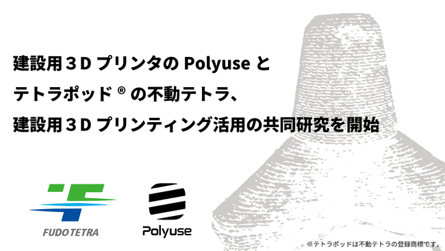 建設用３DプリンタのPolyuseとテトラポッド(R)の不動テトラ(東証プライム：1813)、建設用３Dプリンティング活用の共同研究を開始