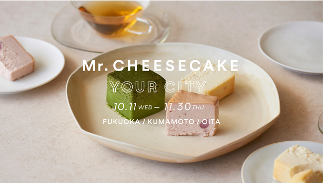 「Mr. CHEESECAKE YOUR CITY」人生最高のチーズケーキのポップアップストアが福岡・熊本・大分に登場！八女抹茶・ゆうべに・かぼすを使った九州のご当地フレーバーを販売