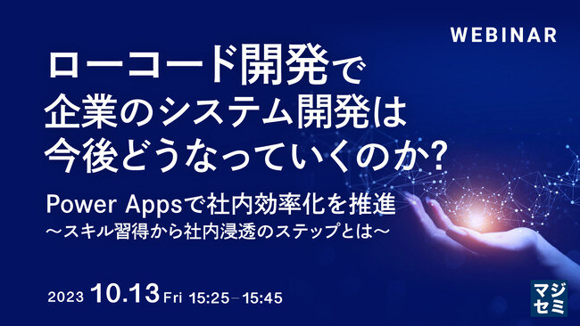 『ローコード開発で、企業のシステム開発は今後どうなっていくのか？ Power Appsで社内効率化を推進～スキル習得から社内浸透のステップとは～』というテーマのウェビナーを開催
