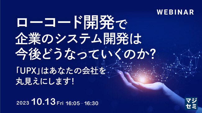 『ローコード開発で、企業のシステム開発は今後どうなっていくのか？ 「UPX」はあなたの会社を丸見えにします！』というテーマのウェビナーを開催
