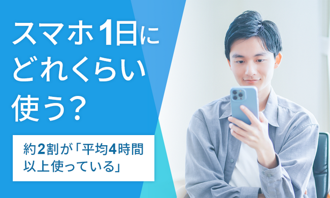 【スマホ1日にどれくらい使う？】約2割が「平均4時間以上使っている」
