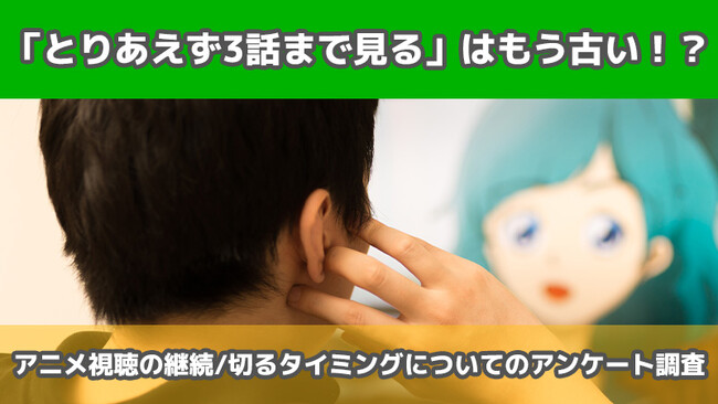 【2406人に調査】「アニメはとりあえず3話まで見る」はもう古い！？～アニメ視聴の継続/切るタイミングについてのアンケート～