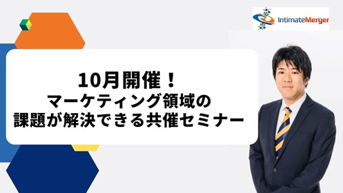インティメート・マージャー、【10月開催】マーケティング業界の課題が解決できる共催セミナー開催決定