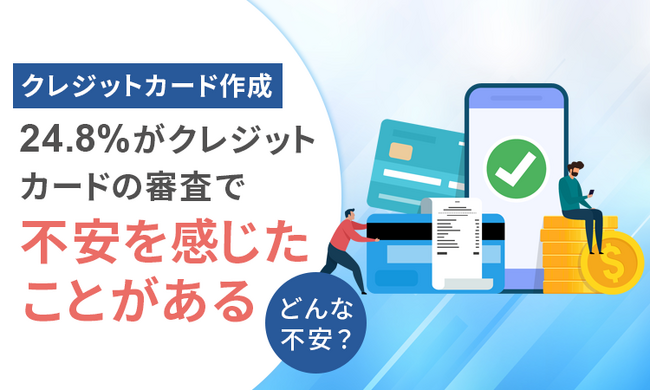 【クレジットカードの作成】24.8％が「クレジットカードの審査で不安を感じたことがある」どんな不安？