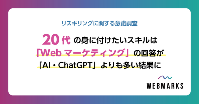 【リスキリング意識調査】20代の身に付けたいスキルは「Webマーケティング」の回答が「AI・ChatGPT」よりも多い結果に
